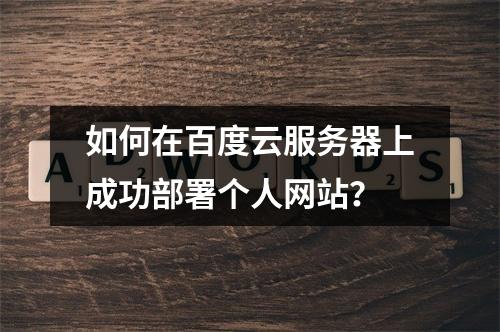 如何在百度云服务器上成功部署个人网站?