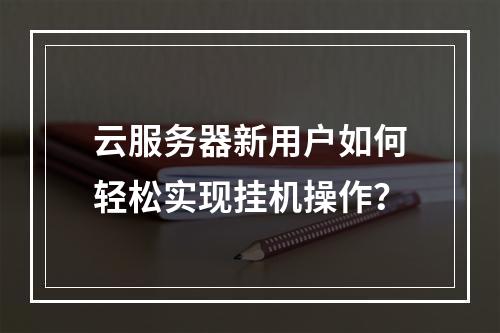 云服务器新用户如何轻松实现挂机操作?