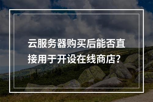 云服务器购买后能否直接用于开设在线商店?
