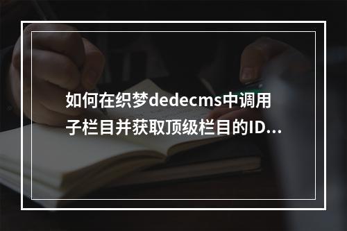 如何在织梦dedecms中调用子栏目并获取顶级栏目的ID号?