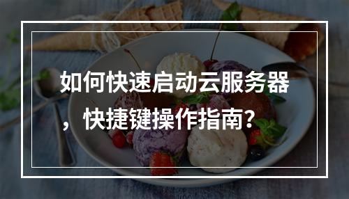 如何快速启动云服务器,快捷键操作指南?