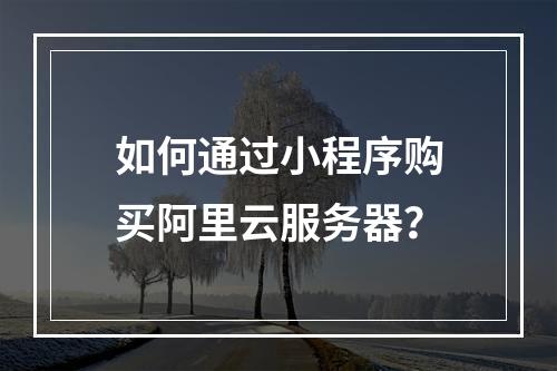 如何通过小程序购买阿里云服务器?