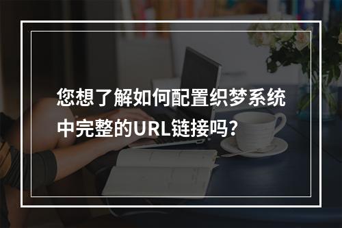 您想了解如何配置织梦系统中完整的URL链接吗?