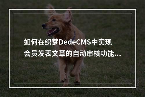 如何在织梦DedeCMS中实现会员发表文章的自动审核功能?