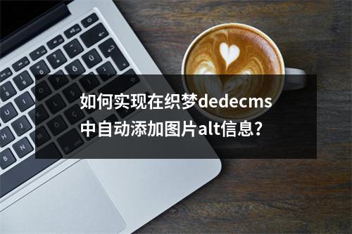 如何实现在织梦dedecms中自动添加图片alt信息?