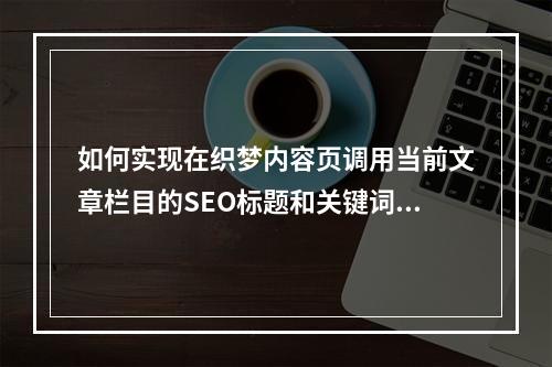 如何实现在织梦内容页调用当前文章栏目的SEO标题和关键词?