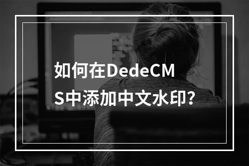 如何在DedeCMS中添加中文水印?