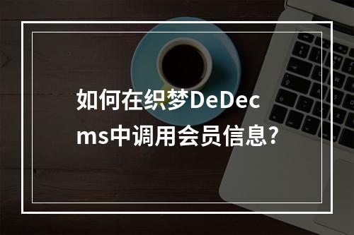 如何在织梦DeDecms中调用会员信息?