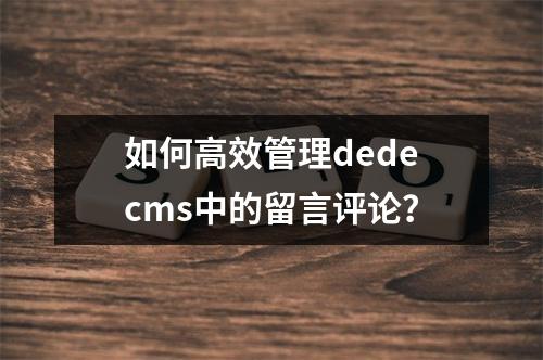 如何高效管理dedecms中的留言评论?