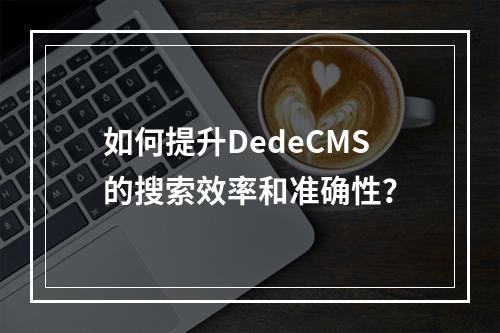 如何提升DedeCMS的搜索效率和准确性?