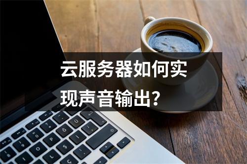 云服务器如何实现声音输出?