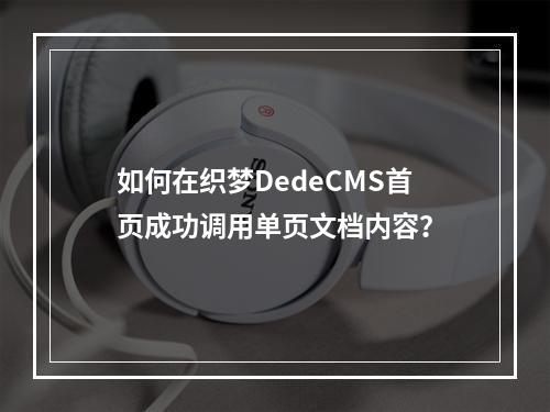 如何在织梦DedeCMS首页成功调用单页文档内容?