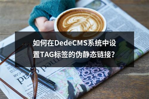 如何在DedeCMS系统中设置TAG标签的伪静态链接?