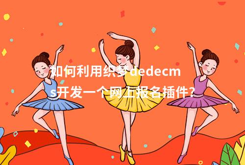 如何利用织梦dedecms开发一个网上报名插件?