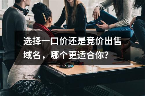 选择一口价还是竞价出售域名,哪个更适合你?