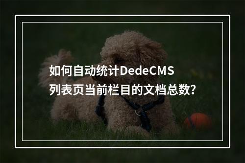 如何自动统计DedeCMS列表页当前栏目的文档总数?
