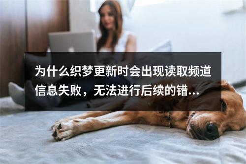 为什么织梦更新时会出现读取频道信息失败,无法进行后续的错误提示?