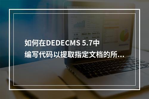 如何在DEDECMS 5.7中编写代码以提取指定文档的所有图片?
