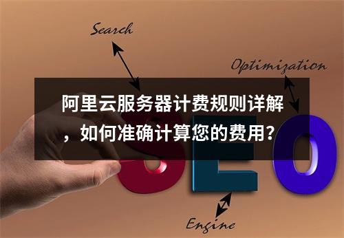 阿里云服务器计费规则详解,如何准确计算您的费用?