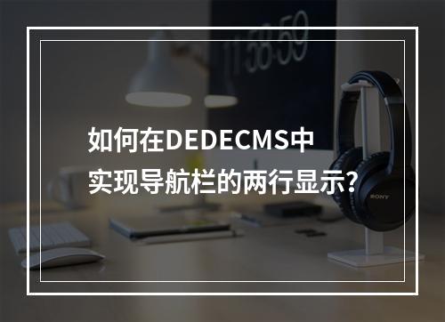 如何在DEDECMS中实现导航栏的两行显示?
