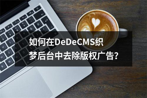 如何在DeDeCMS织梦后台中去除版权广告?
