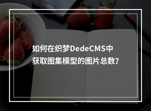 如何在织梦DedeCMS中获取图集模型的图片总数?