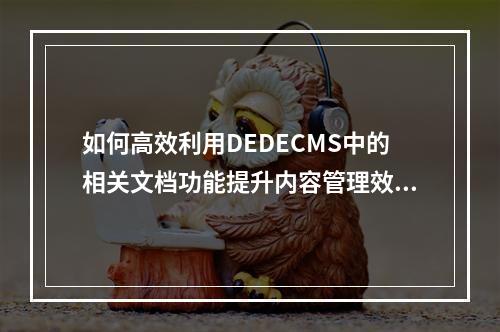 如何高效利用DEDECMS中的相关文档功能提升内容管理效率?