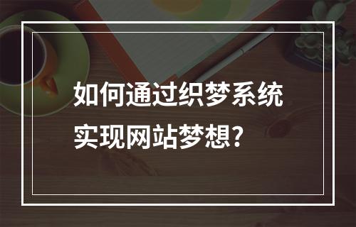如何通过织梦系统实现网站梦想?