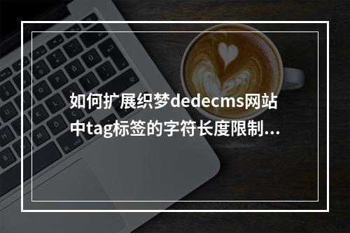 如何扩展织梦dedecms网站中tag标签的字符长度限制?