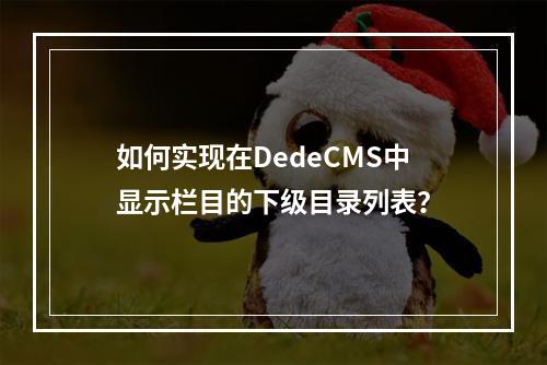 如何实现在DedeCMS中显示栏目的下级目录列表?