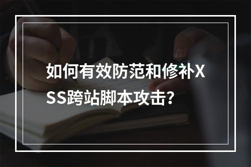 如何有效防范和修补XSS跨站脚本攻击?