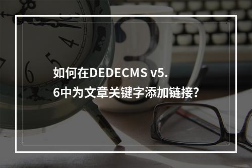 如何在DEDECMS v5.6中为文章关键字添加链接?