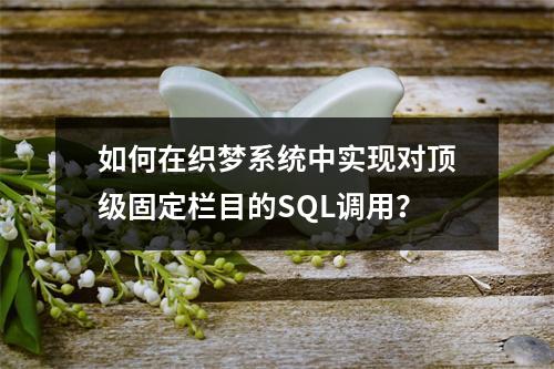 如何在织梦系统中实现对顶级固定栏目的SQL调用?