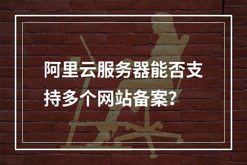 阿里云服务器能否支持多个网站备案?