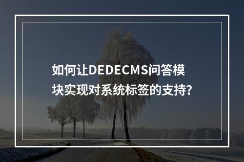 如何让DEDECMS问答模块实现对系统标签的支持?