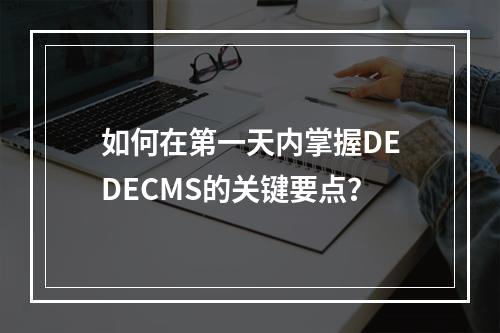 如何在第一天内掌握DEDECMS的关键要点?