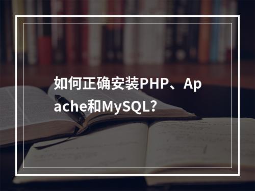 如何正确安装PHP、Apache和MySQL?