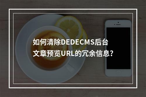 如何清除DEDECMS后台文章预览URL的冗余信息?