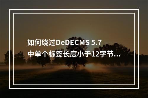 如何绕过DeDECMS 5.7中单个标签长度小于12字节的限制?