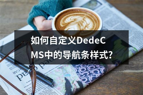 如何自定义DedeCMS中的导航条样式?
