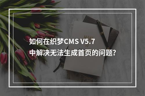如何在织梦CMS V5.7中解决无法生成首页的问题?