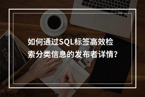 如何通过SQL标签高效检索分类信息的发布者详情?