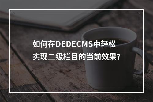 如何在DEDECMS中轻松实现二级栏目的当前效果?