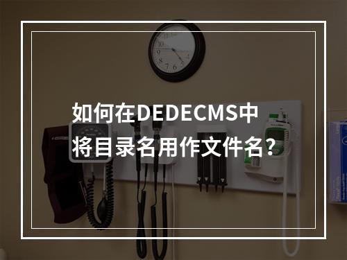 如何在DEDECMS中将目录名用作文件名?