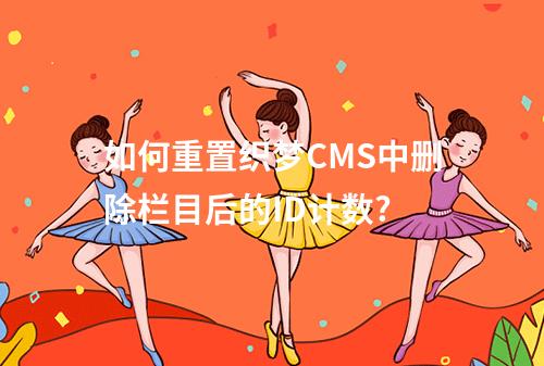 如何重置织梦CMS中删除栏目后的ID计数?