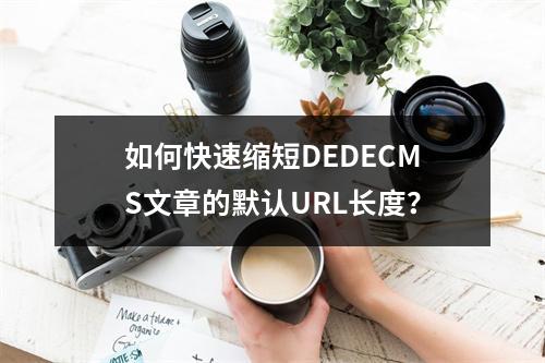 如何快速缩短DEDECMS文章的默认URL长度?