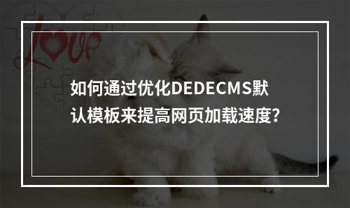 如何通过优化DEDECMS默认模板来提高网页加载速度?