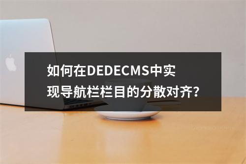 如何在DEDECMS中实现导航栏栏目的分散对齐?