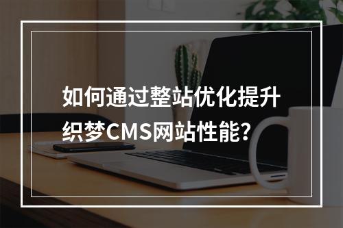 如何通过整站优化提升织梦CMS网站性能?