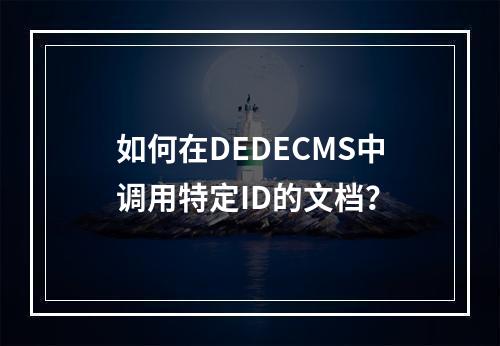 如何在DEDECMS中调用特定ID的文档?